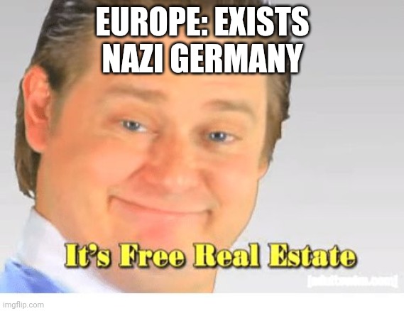 It's Free Real Estate | EUROPE: EXISTS
NAZI GERMANY | image tagged in it's free real estate | made w/ Imgflip meme maker