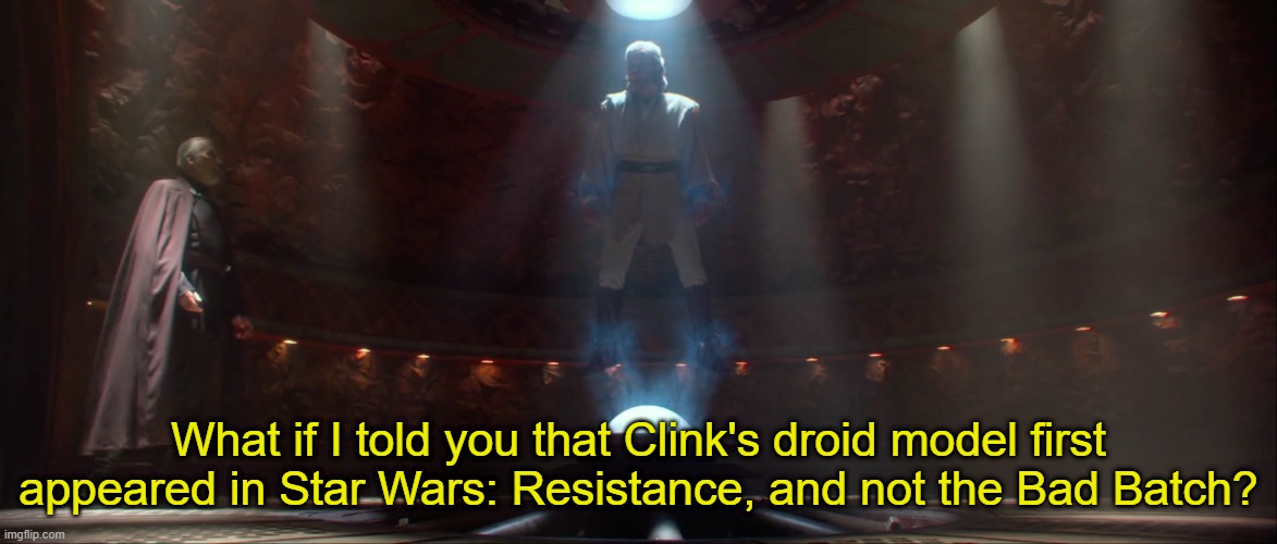 What if I told you that Clink's droid model first appeared in Star Wars: Resistance, and not the Bad Batch? | made w/ Imgflip meme maker