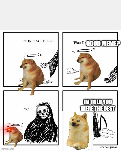was i a good meme | GOOD MEME? IM TOLD YOU WERE THE BEST | image tagged in was i a good meme | made w/ Imgflip meme maker