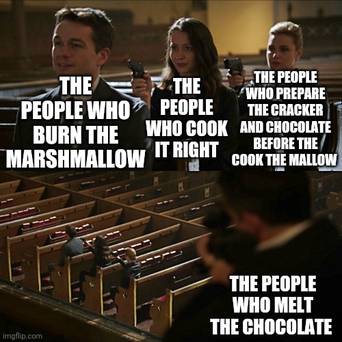 Smores are it's own science | THE PEOPLE WHO PREPARE THE CRACKER AND CHOCOLATE BEFORE THE COOK THE MALLOW; THE PEOPLE WHO COOK IT RIGHT; THE PEOPLE WHO BURN THE MARSHMALLOW; THE PEOPLE WHO MELT THE CHOCOLATE | image tagged in hostage,smores,marshmallows | made w/ Imgflip meme maker