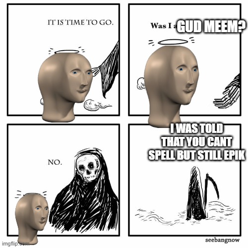 was i a good meme | GUD MEEM? I WAS TOLD THAT YOU CANT SPELL BUT STILL EPIK | image tagged in was i a good meme | made w/ Imgflip meme maker