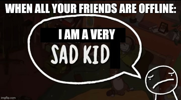 I am a very sad kid | WHEN ALL YOUR FRIENDS ARE OFFLINE: | image tagged in i am a very sad kid | made w/ Imgflip meme maker