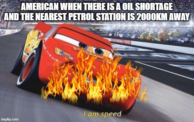 AMERICAN WHEN THERE IS A OIL SHORTAGE AND THE NEAREST PETROL STATION IS 2000KM AWAY | made w/ Imgflip meme maker