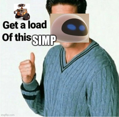 Wall e be like | SIMP | image tagged in get a load of this guy template | made w/ Imgflip meme maker