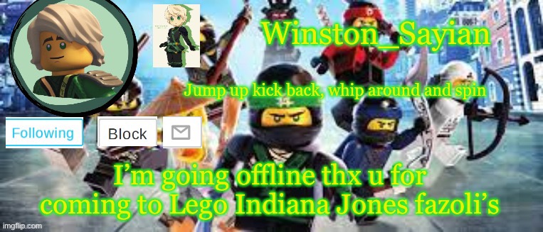 Winston's Ninjago Template | I’m going offline thx u for coming to Lego Indiana Jones fazoli’s | image tagged in winston's ninjago template | made w/ Imgflip meme maker