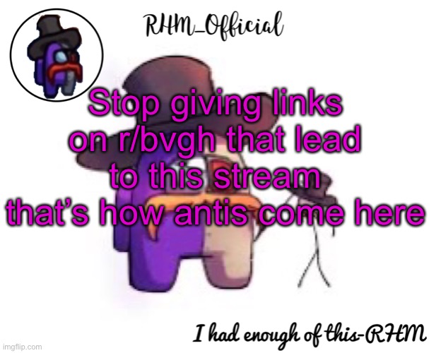 Rhm_Offical temp | Stop giving links on r/bvgh that lead to this stream that’s how antis come here | image tagged in rhm_offical temp | made w/ Imgflip meme maker