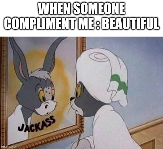 Jackass | WHEN SOMEONE COMPLIMENT ME : BEAUTIFUL | image tagged in jackass | made w/ Imgflip meme maker