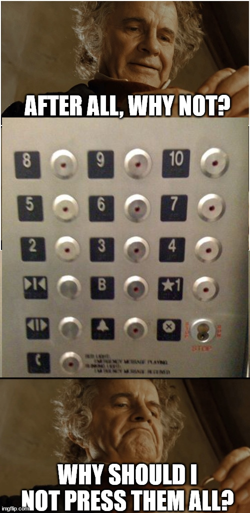 AFTER ALL, WHY NOT? WHY SHOULD I NOT PRESS THEM ALL? | image tagged in bilbo - why shouldn t i keep it,elevator buttons | made w/ Imgflip meme maker