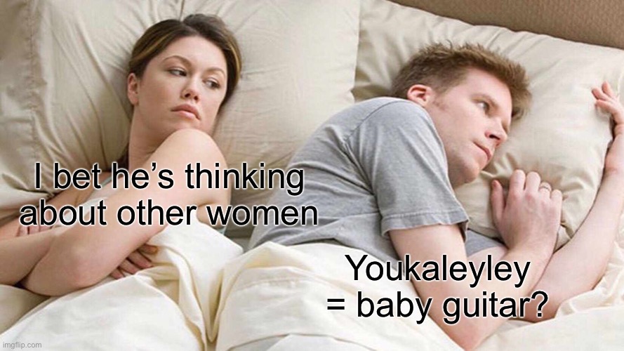 I Bet He's Thinking About Other Women Meme | I bet he’s thinking about other women; Youkaleyley = baby guitar? | image tagged in memes,i bet he's thinking about other women | made w/ Imgflip meme maker