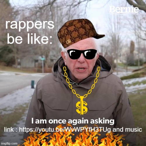 link to lil bernie's song : https://youtu.be/WvWPYfH3TUg and music (fire) | rappers be like:; link : https://youtu.be/WvWPYfH3TUg and music | image tagged in memes,bernie i am once again asking for your support | made w/ Imgflip meme maker