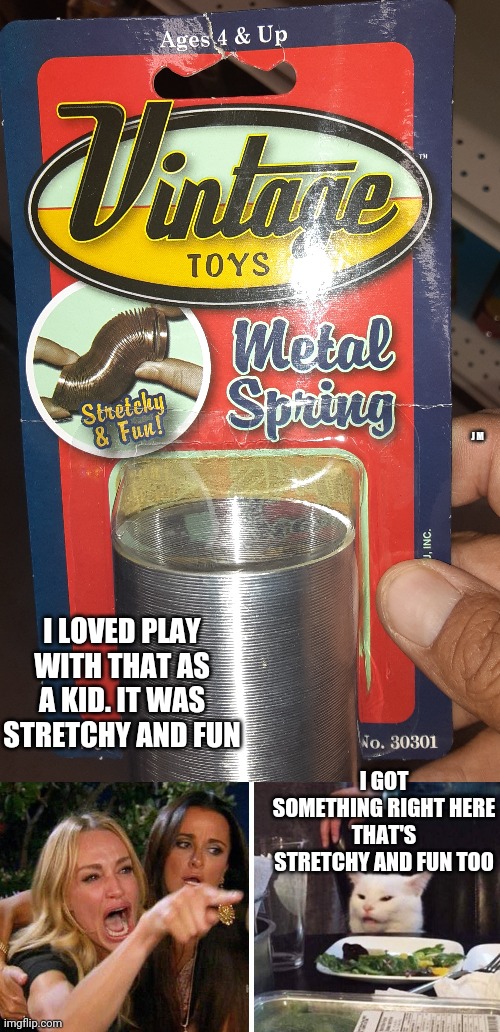 J M; I LOVED PLAY WITH THAT AS A KID. IT WAS STRETCHY AND FUN; I GOT SOMETHING RIGHT HERE THAT'S STRETCHY AND FUN TOO | image tagged in smudge the cat | made w/ Imgflip meme maker