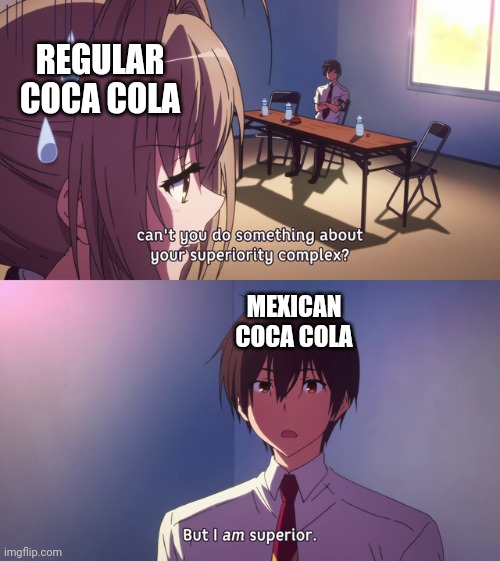 Its good | REGULAR COCA COLA; MEXICAN COCA COLA | image tagged in but i am superior,coca cola,funny memes,soda,mexico | made w/ Imgflip meme maker