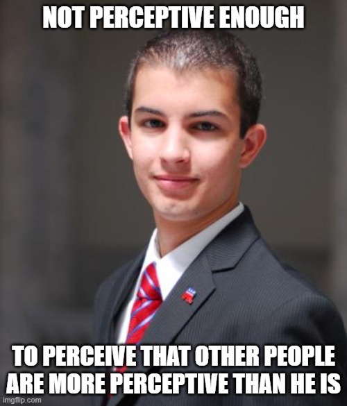 The One-Eyed Man May Be King Of The Blind, But The Blind Cannot See The One-Eyed Man's Eye | NOT PERCEPTIVE ENOUGH; TO PERCEIVE THAT OTHER PEOPLE ARE MORE PERCEPTIVE THAN HE IS | image tagged in college conservative,libtards,college liberal,dumb people,perception,conservatives | made w/ Imgflip meme maker