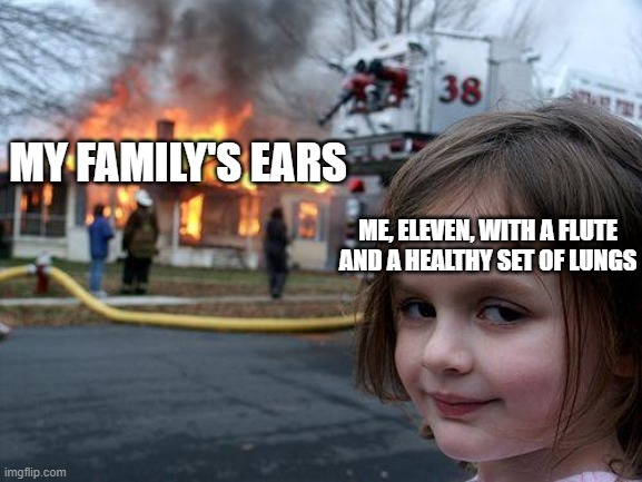 Disaster Girl | MY FAMILY'S EARS; ME, ELEVEN, WITH A FLUTE AND A HEALTHY SET OF LUNGS | image tagged in memes,disaster girl | made w/ Imgflip meme maker