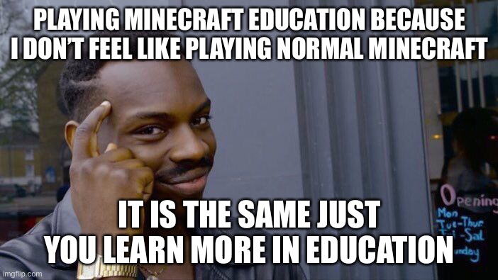 Minecraft education | PLAYING MINECRAFT EDUCATION BECAUSE I DON’T FEEL LIKE PLAYING NORMAL MINECRAFT; IT IS THE SAME JUST YOU LEARN MORE IN EDUCATION | image tagged in memes,roll safe think about it | made w/ Imgflip meme maker