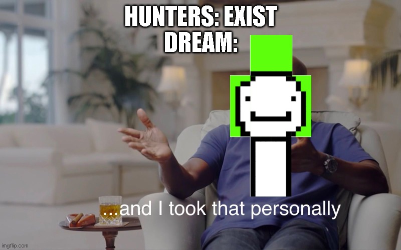 OH DREAMMM! | HUNTERS: EXIST
DREAM: | image tagged in and i took that personally | made w/ Imgflip meme maker