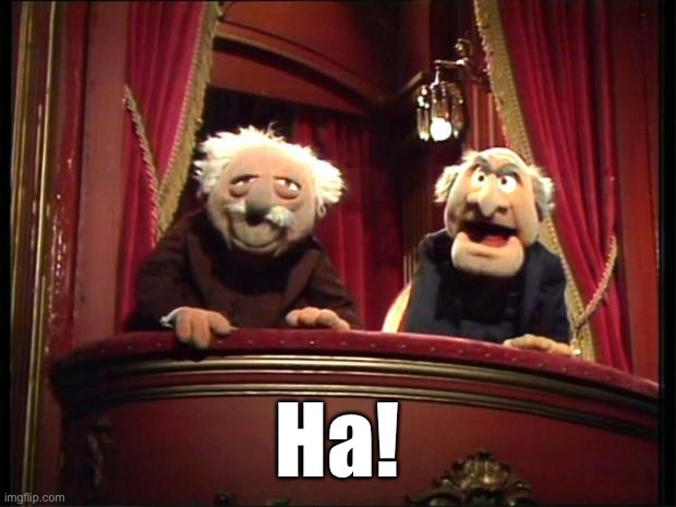 Statler and Waldorf | Ha! | image tagged in statler and waldorf | made w/ Imgflip meme maker