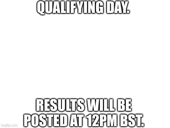 It’s is | QUALIFYING DAY. RESULTS WILL BE POSTED AT 12PM BST. | image tagged in blank white template,qualifying,quali,nmcs,nascar,memes | made w/ Imgflip meme maker