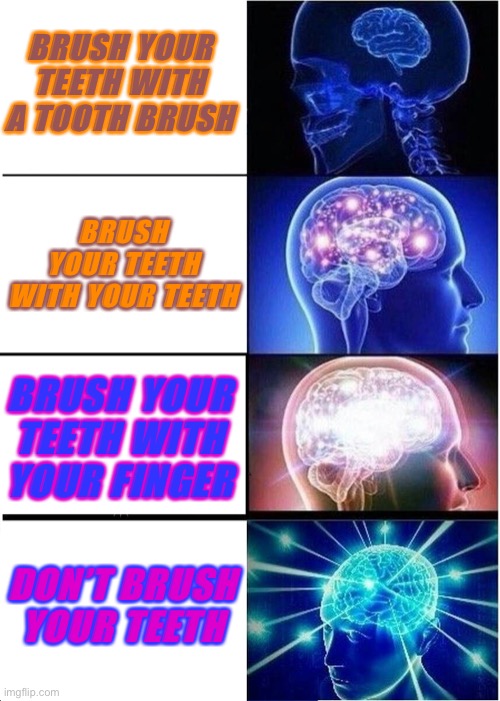 Expanding Brain | BRUSH YOUR TEETH WITH A TOOTH BRUSH; BRUSH YOUR TEETH WITH YOUR TEETH; BRUSH YOUR TEETH WITH YOUR FINGER; DON’T BRUSH YOUR TEETH | image tagged in memes,expanding brain | made w/ Imgflip meme maker
