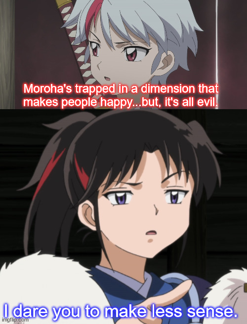 What is "Sense" | Moroha's trapped in a dimension that makes people happy...but, it's all evil. I dare you to make less sense. | image tagged in inuyasha,yashahime,venture bros,parody,reference,random | made w/ Imgflip meme maker