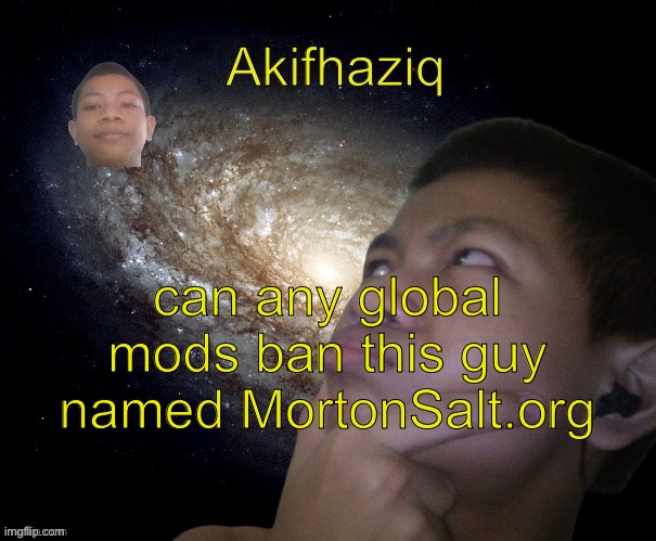 can you please, he’s totally saying that i’m a nazi because of being a gamer. | can any global mods ban this guy named MortonSalt.org | image tagged in akifhaziq template | made w/ Imgflip meme maker