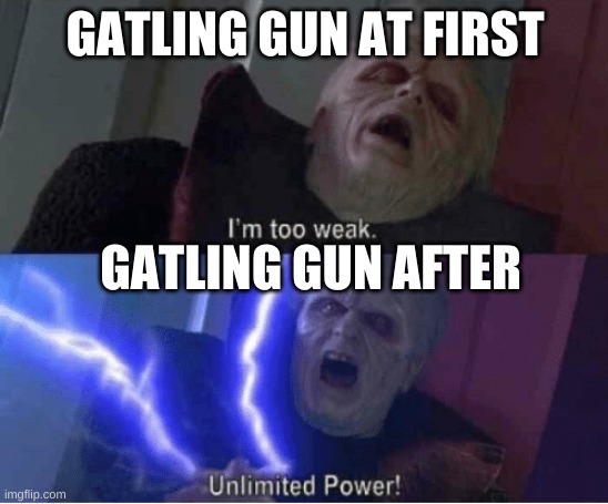 Too weak Unlimited Power | GATLING GUN AT FIRST; GATLING GUN AFTER | image tagged in too weak unlimited power | made w/ Imgflip meme maker