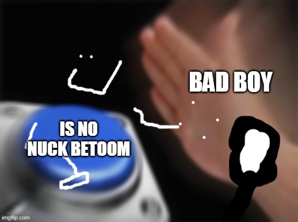 dead lol ded | BAD BOY; IS NO NUCK BETOOM | image tagged in memes,blank nut button | made w/ Imgflip meme maker