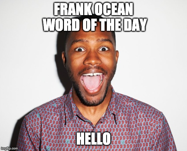 FRANK OCEAN
 WORD OF THE DAY; HELLO | image tagged in word of the day | made w/ Imgflip meme maker