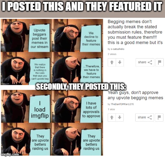 omg they actually featured one of my memes! Also, they posted a meme bringing attention to the non-moderators about our raid! | I POSTED THIS AND THEY FEATURED IT; SECONDLY, THEY POSTED THIS: | image tagged in begging raid | made w/ Imgflip meme maker