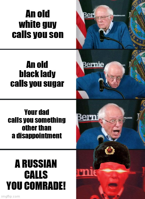 Lmao this meme is so bad- well I tried *wheeze* | An old white guy calls you son; An old black lady calls you sugar; Your dad calls you something other than a disappointment; A RUSSIAN CALLS YOU COMRADE! | image tagged in bernie sanders reaction nuked | made w/ Imgflip meme maker