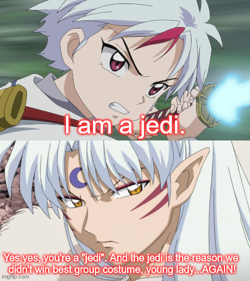 The jedi | I am a jedi. Yes yes, you're a "jedi". And the jedi is the reason we 
didn't win best group costume, young lady...AGAIN! | image tagged in inuyasha,yashahime,venture bros,star wars,parody,reference | made w/ Imgflip meme maker