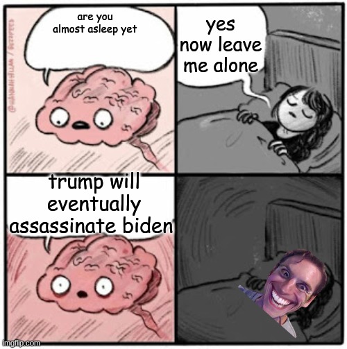 Brain Before Sleep | yes now leave me alone; are you almost asleep yet; trump will eventually assassinate biden | image tagged in brain before sleep | made w/ Imgflip meme maker
