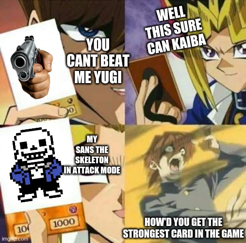 Yu Gi Oh | WELL THIS SURE CAN KAIBA; YOU CANT BEAT ME YUGI; MY SANS THE SKELETON IN ATTACK MODE; HOW'D YOU GET THE STRONGEST CARD IN THE GAME | image tagged in yu gi oh | made w/ Imgflip meme maker