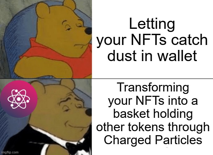 Tuxedo Winnie The Pooh | Letting your NFTs catch dust in wallet; Transforming your NFTs into a basket holding other tokens through Charged Particles | image tagged in memes,tuxedo winnie the pooh | made w/ Imgflip meme maker