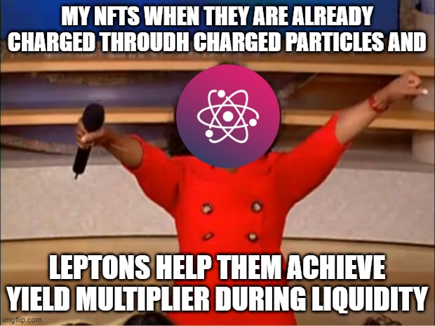 Oprah You Get A | MY NFTS WHEN THEY ARE ALREADY CHARGED THROUDH CHARGED PARTICLES AND; LEPTONS HELP THEM ACHIEVE YIELD MULTIPLIER DURING LIQUIDITY | image tagged in memes,oprah you get a | made w/ Imgflip meme maker