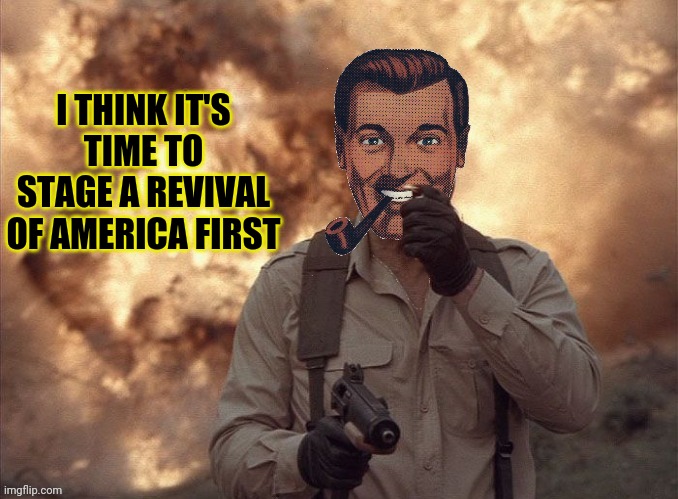 Dr.Strangmeme | I THINK IT'S TIME TO STAGE A REVIVAL OF AMERICA FIRST | image tagged in dr strangmeme | made w/ Imgflip meme maker