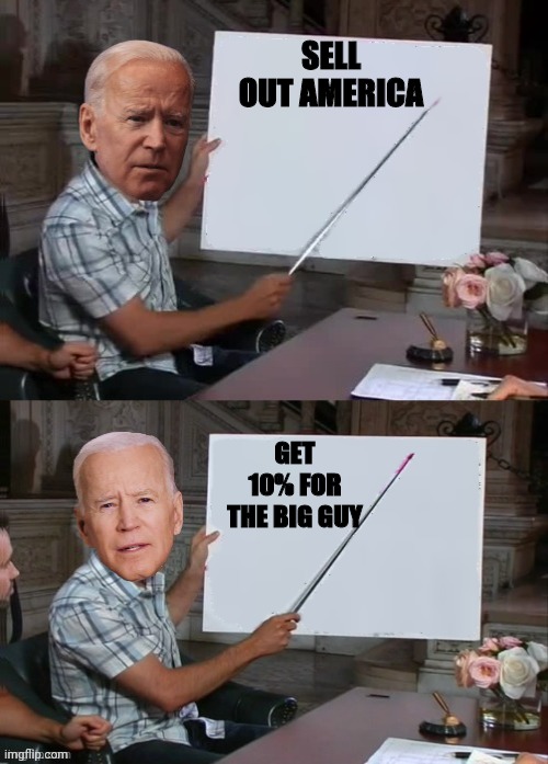 joe biden explains the thing | SELL OUT AMERICA GET 10% FOR THE BIG GUY | image tagged in joe biden explains the thing | made w/ Imgflip meme maker