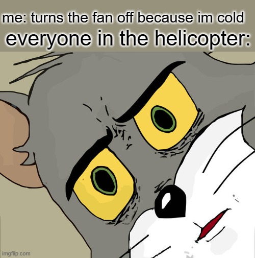 oH noOo | me: turns the fan off because im cold; everyone in the helicopter: | image tagged in memes,unsettled tom,helicopter,oh no | made w/ Imgflip meme maker