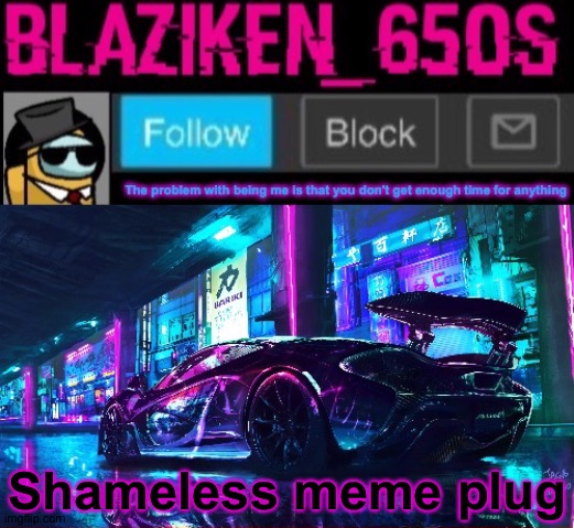 Upvote pls (4 meme this time because the memes I submitted yesterday just got featured today) | Shameless meme plug | image tagged in blaziken_650s announcement template v6 | made w/ Imgflip meme maker