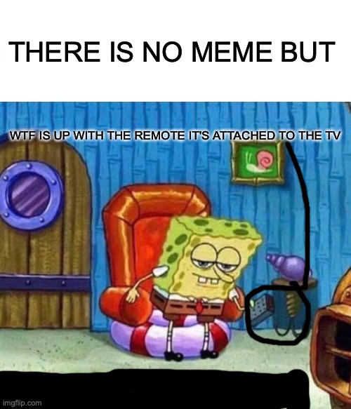 just look at it! | THERE IS NO MEME BUT; WTF IS UP WITH THE REMOTE IT'S ATTACHED TO THE TV | image tagged in memes,spongebob ight imma head out,tv,wtf,bruh | made w/ Imgflip meme maker