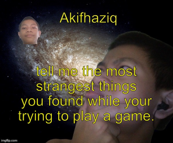 Akifhaziq template | tell me the most strangest things you found while your trying to play a game. | image tagged in akifhaziq template | made w/ Imgflip meme maker