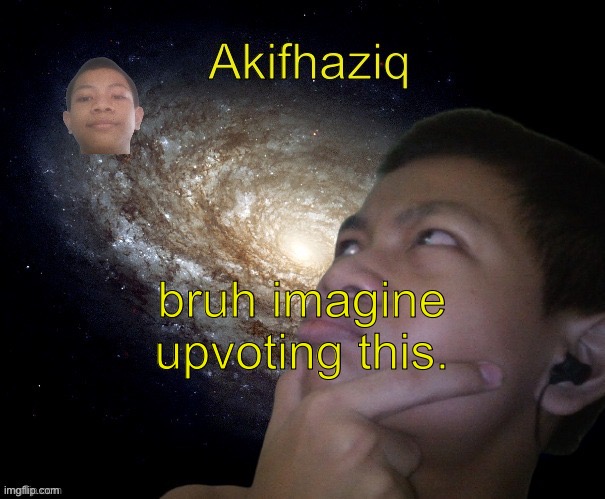 not upvote begging | bruh imagine upvoting this. | image tagged in akifhaziq template | made w/ Imgflip meme maker