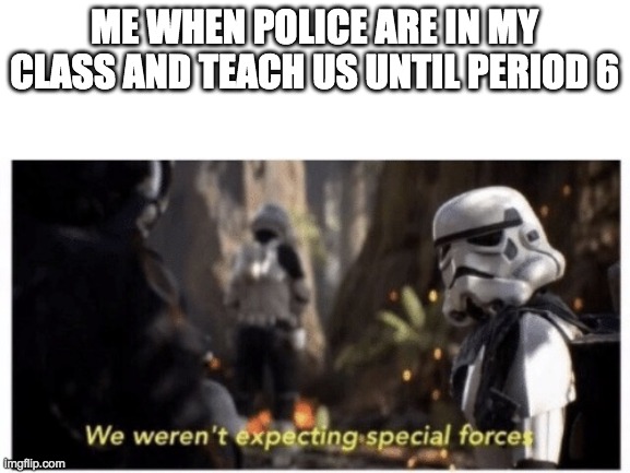 Star Wars special forces | ME WHEN POLICE ARE IN MY CLASS AND TEACH US UNTIL PERIOD 6 | image tagged in star wars special forces | made w/ Imgflip meme maker