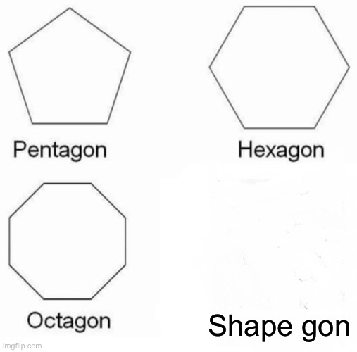 Pentagon Hexagon Octagon | Shape gon | image tagged in memes,pentagon hexagon octagon | made w/ Imgflip meme maker