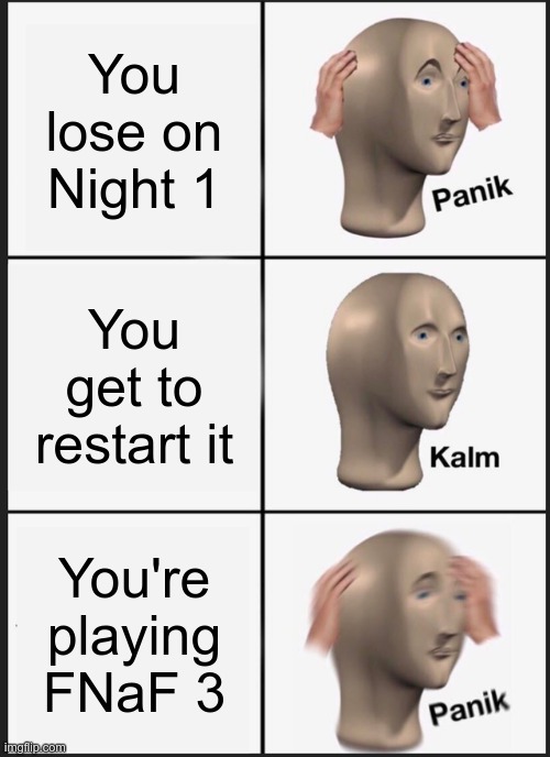 Panik Kalm Panik | You lose on Night 1; You get to restart it; You're playing FNaF 3 | image tagged in memes,panik kalm panik | made w/ Imgflip meme maker