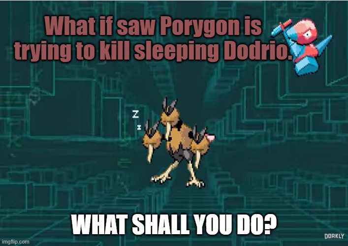 What if you saw a Porygon | What if saw Porygon is trying to kill sleeping Dodrio. WHAT SHALL YOU DO? | image tagged in pokemon | made w/ Imgflip meme maker