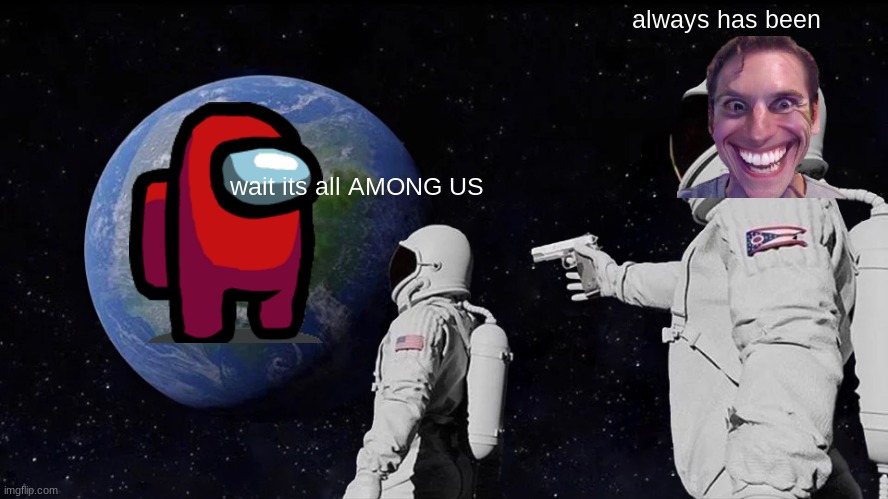 wait it all among us | always has been; wait its all AMONG US | image tagged in memes,always has been | made w/ Imgflip meme maker