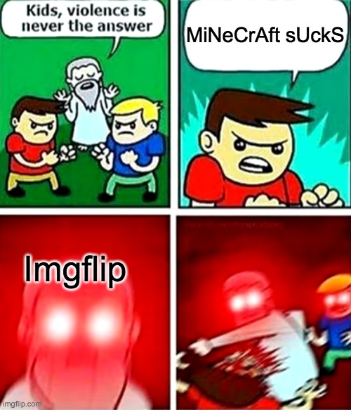 Imgflip be like | MiNeCrAft sUckS; Imgflip | image tagged in kids violence is never the answer | made w/ Imgflip meme maker