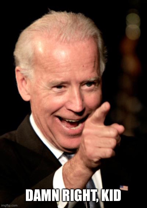 Smilin Biden Meme | DAMN RIGHT, KID | image tagged in memes,smilin biden | made w/ Imgflip meme maker