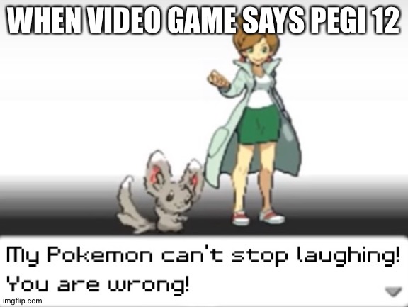 My Pokemon can't stop laughing! You are wrong! | WHEN VIDEO GAME SAYS PEGI 12 | image tagged in my pokemon can't stop laughing you are wrong | made w/ Imgflip meme maker